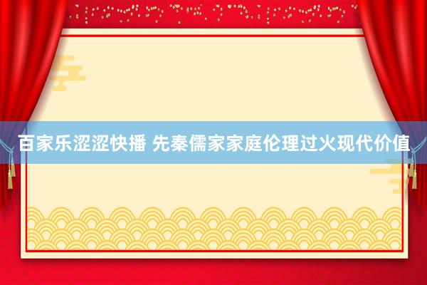 百家乐涩涩快播 先秦儒家家庭伦理过火现代价值
