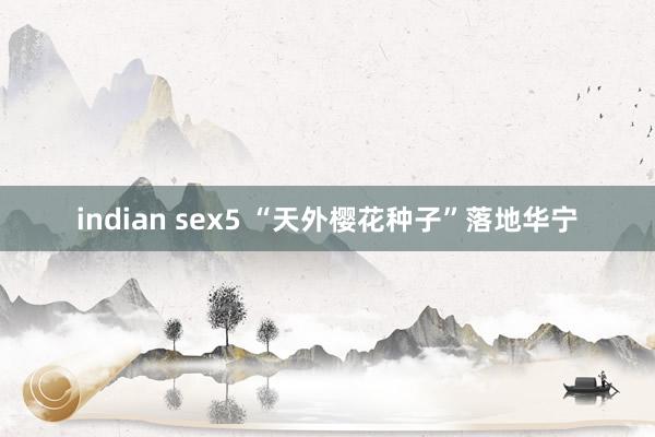 indian sex5 “天外樱花种子”落地华宁