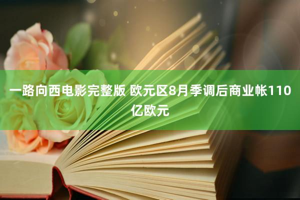 一路向西电影完整版 欧元区8月季调后商业帐110亿欧元